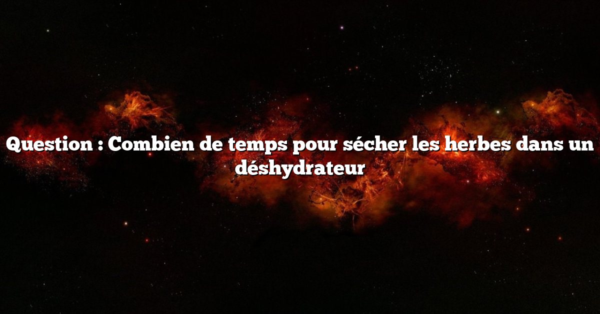 Question : Combien de temps pour sécher les herbes dans un déshydrateur